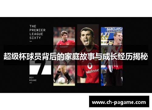 超级杯球员背后的家庭故事与成长经历揭秘 超级杯球员背后的家庭故事与成长经历揭秘
