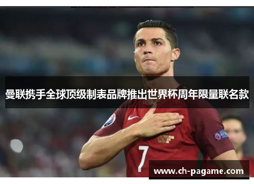 曼联携手全球顶级制表品牌推出世界杯周年限量联名款